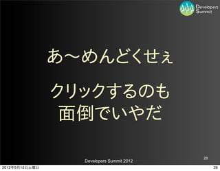 あ〜～めんどくせぇ
                クリックするのも
                 面倒でいやだ

                                           28
                  Developers Summit 2012
2012年9月15日土曜日                                   28
 