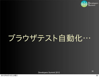 ブラウザテスト自動化…


                                         30
                Developers Summit 2012
2012年9月15日土曜日                                 30
 