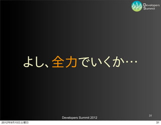 よし、全力でいくか…


                                         31
                Developers Summit 2012
2012年9月15日土曜日                                 31
 