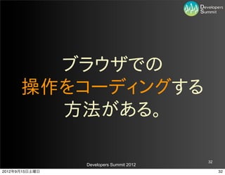 ブラウザでの
      操作をコーディングする
        方法がある。

                                         32
                Developers Summit 2012
2012年9月15日土曜日                                 32
 