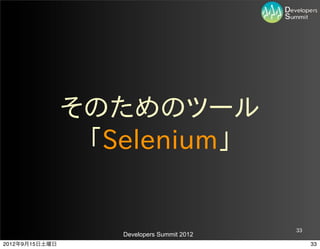 そのためのツール
                 「Selenium」


                                            33
                   Developers Summit 2012
2012年9月15日土曜日                                    33
 