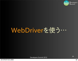 WebDriverを使う…


                                         38
                Developers Summit 2012
2012年9月15日土曜日                                 38
 