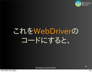 これをWebDriverの
           コードにすると、


                                         45
                Developers Summit 2012
2012年9月15日土曜日                                 45
 