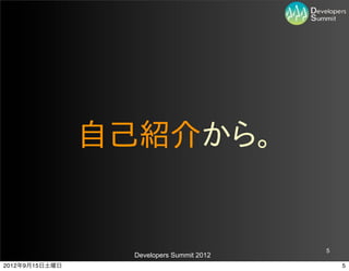 自己紹介から。


                                           5
                  Developers Summit 2012
2012年9月15日土曜日                                  5
 