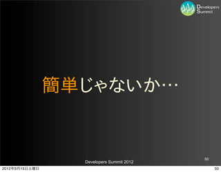 簡単じゃないか…


                                           50
                  Developers Summit 2012
2012年9月15日土曜日                                   50
 
