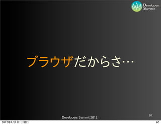 ブラウザだからさ…


                                         60
                Developers Summit 2012
2012年9月15日土曜日                                 60
 