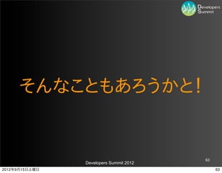 そんなこともあろうかと！


                                         63
                Developers Summit 2012
2012年9月15日土曜日                                 63
 