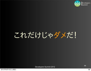 これだけじゃダメだ！


                                         66
                Developers Summit 2012
2012年9月15日土曜日                                 66
 