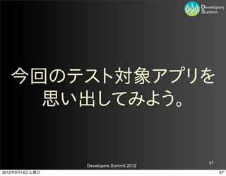 今回のテスト対象アプリを
    思い出してみよう。


                                         67
                Developers Summit 2012
2012年9月15日土曜日                                 67
 