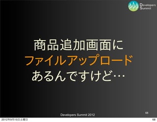 商品追加画面に
           ファイルアップロード
            あるんですけど…

                                         68
                Developers Summit 2012
2012年9月15日土曜日                                 68
 