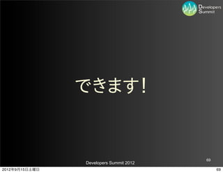 できます！


                                         69
                Developers Summit 2012
2012年9月15日土曜日                                 69
 