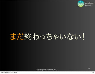 まだ終わっちゃいない！


                                         75
                Developers Summit 2012
2012年9月15日土曜日                                 75
 