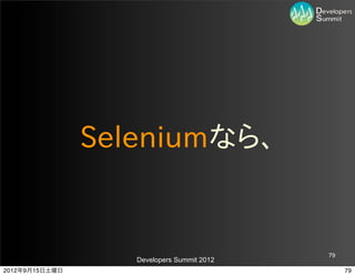 Seleniumなら、


                                            79
                   Developers Summit 2012
2012年9月15日土曜日                                    79
 