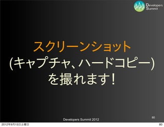 スクリーンショット
   (キャプチャ、ハードコピー)
       を撮れます！

                                         80
                Developers Summit 2012
2012年9月15日土曜日                                 80
 