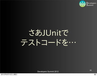 さあJUnitで
                テストコードを…


                                           83
                  Developers Summit 2012
2012年9月15日土曜日                                   83
 