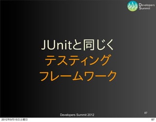JUnitと同じく
                 テスティング
                フレームワーク

                                           87
                  Developers Summit 2012
2012年9月15日土曜日                                   87
 