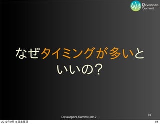 なぜタイミングが多いと
         いいの？


                                         94
                Developers Summit 2012
2012年9月15日土曜日                                 94
 