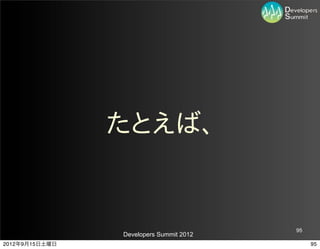 たとえば、


                                         95
                Developers Summit 2012
2012年9月15日土曜日                                 95
 