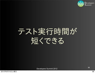 テスト実行時間が
                  短くできる


                                           98
                  Developers Summit 2012
2012年9月15日土曜日                                   98
 