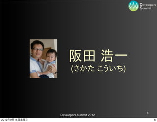 阪田  浩一
                      (さかた  こういち)




                                         6
                Developers Summit 2012
2012年9月15日土曜日                                6
 