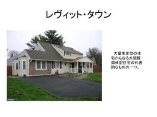 レヴィット・タウン


         大量生産型の住
        宅からなる大規模
        郊外型住宅の代表
        的なものの一つ。
 