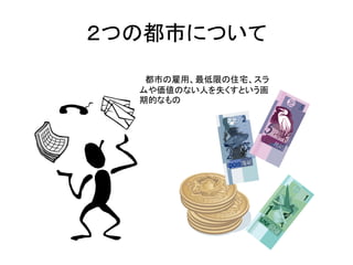 ２つの都市について
   都市の雇用、最低限の住宅、スラ
  ムや価値のない人を失くすという画
  期的なもの
 