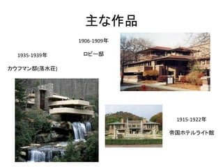 主な作品
               1906-1909年

  1935-1939年    ロビー邸

カウフマン邸(落水荘)




                             1915-1922年

                            帝国ホテルライト館
 
