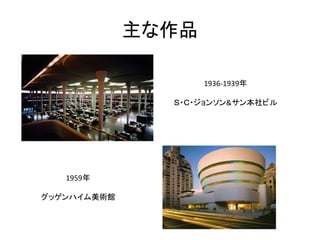 主な作品

                    1936-1939年

               Ｓ・Ｃ・ジョンソン&サン本社ビル




   1959年

グッゲンハイム美術館
 