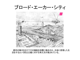 ブロード・エーカー・シティ




 都市の集中をさけてその機能を田園に融合させ、大地に密着した生
活をするという民主主義に対する考え方が表されている。
 