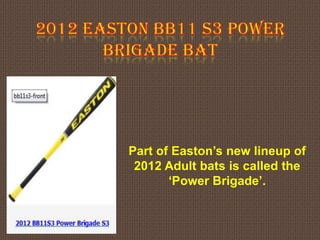 Part of Easton’s new lineup of
 2012 Adult bats is called the
       ‘Power Brigade’.
 