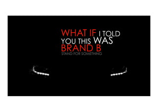 WHAT IF I TOLD
YOU THIS WAS
BRAND B
STAND FOR SOMETHING
 