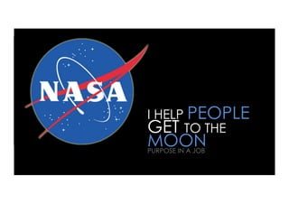 I HELP PEOPLE
GET TO THE
MOON
PURPOSE IN A JOB
 