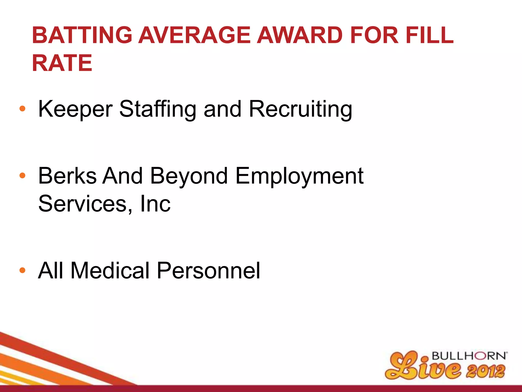 BATTING AVERAGE AWARD FOR FILL
 RATE
• Keeper Staffing and Recruiting

• Berks And Beyond Employment
  Services, Inc

• All Medical Personnel
 
