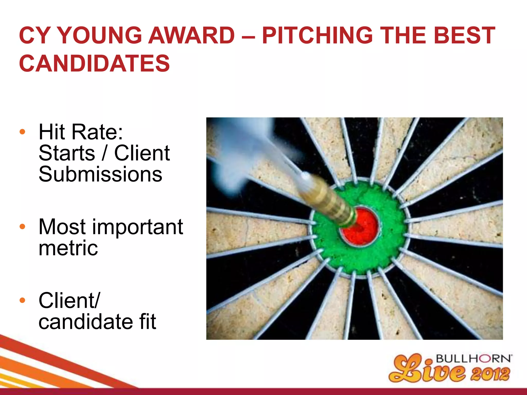 CY YOUNG AWARD – PITCHING THE BEST
CANDIDATES

• Hit Rate:
  Starts / Client
  Submissions

• Most important
  metric

• Client/
  candidate fit
 