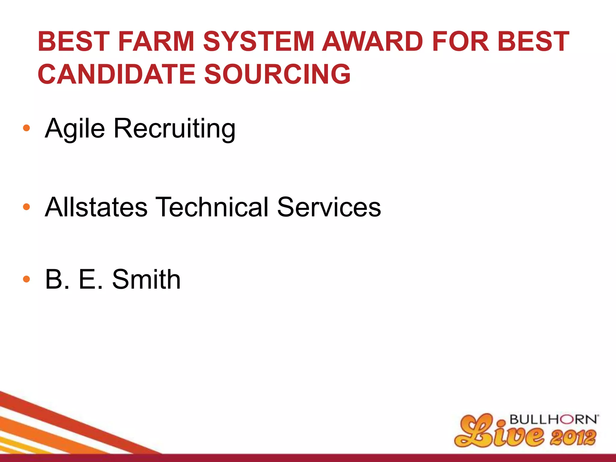 BEST FARM SYSTEM AWARD FOR BEST
 CANDIDATE SOURCING
• Agile Recruiting

• Allstates Technical Services

• B. E. Smith
 