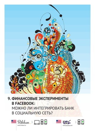 39
ФИНАНСОВЫЕ ЭКСПЕРИМЕНТЫ
В FACEBOOK:
МОЖНО ЛИ ИНТЕГРИРОВАТЬ БАНК
В СОЦИАЛЬНУЮ СЕТЬ?
9.
www.paytap.comwww.ribbon.co
 