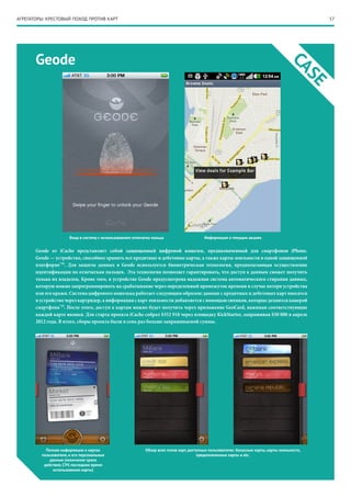 57АГРЕГАТОРЫ: КРЕСТОВЫЙ ПОХОД ПРОТИВ КАРТ
Geode
CASE
Geode от iCache представляет собой защищенный цифровой кошелек, предназначенный для смартфонов iPhone.
Geode — устройство, способное хранить все кредитные и дебетовые карты, а также карты лояльности в одной защищенной
платформе*18
. Для защиты данных в Geode используется биометрическая технология, предполагающая осуществление
идентификации по отпечаткам пальцев. Эта технология позволяет гарантировать, что доступ к данным сможет получить
только их владелец. Кроме того, в устройстве Geode предусмотрена надежная система автоматического стирания данных,
которую можно запрограммировать на срабатывание через определенный промежуток времени в случае потери устройства
или его кражи. Система цифрового кошелька работает следующим образом: данные с кредитных и дебетовых карт вносятся
в устройство через картридер, а информация с карт лояльности добавляется с помощью снимков, которые делаются камерой
смартфона*19
. После этого, доступ к картам можно будет получить через приложение GeoCard, нажимая соответствующие
каждой карте иконки. Для старта проекта iCache собрал $352 918 через площадку KickStarter, запрашивая $50 000 в апреле
2012 года. В итоге, сборы проекта были в семь раз больше запрашиваемой суммы.
Вход в систему с использованием отпечатка пальца
Полная информация о картах
пользователя, и его персональные
данные (окончание срока
действия, СVV, последнее время
использования карты)
Обзор всех типов карт, доступных пользователю: бонусные карты, карты лояльности,
предоплаченные карты и etc.
Информация о текущих акциях
 