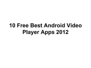10 Free Best Android Video
     Player Apps 2012
 