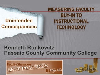 MEASURING FACULTY
                    BUY-IN TO
 Unintended      INSTRUCTIONAL
Consequences      TECHNOLOGY



Kenneth Ronkowitz
Passaic County Community College
 