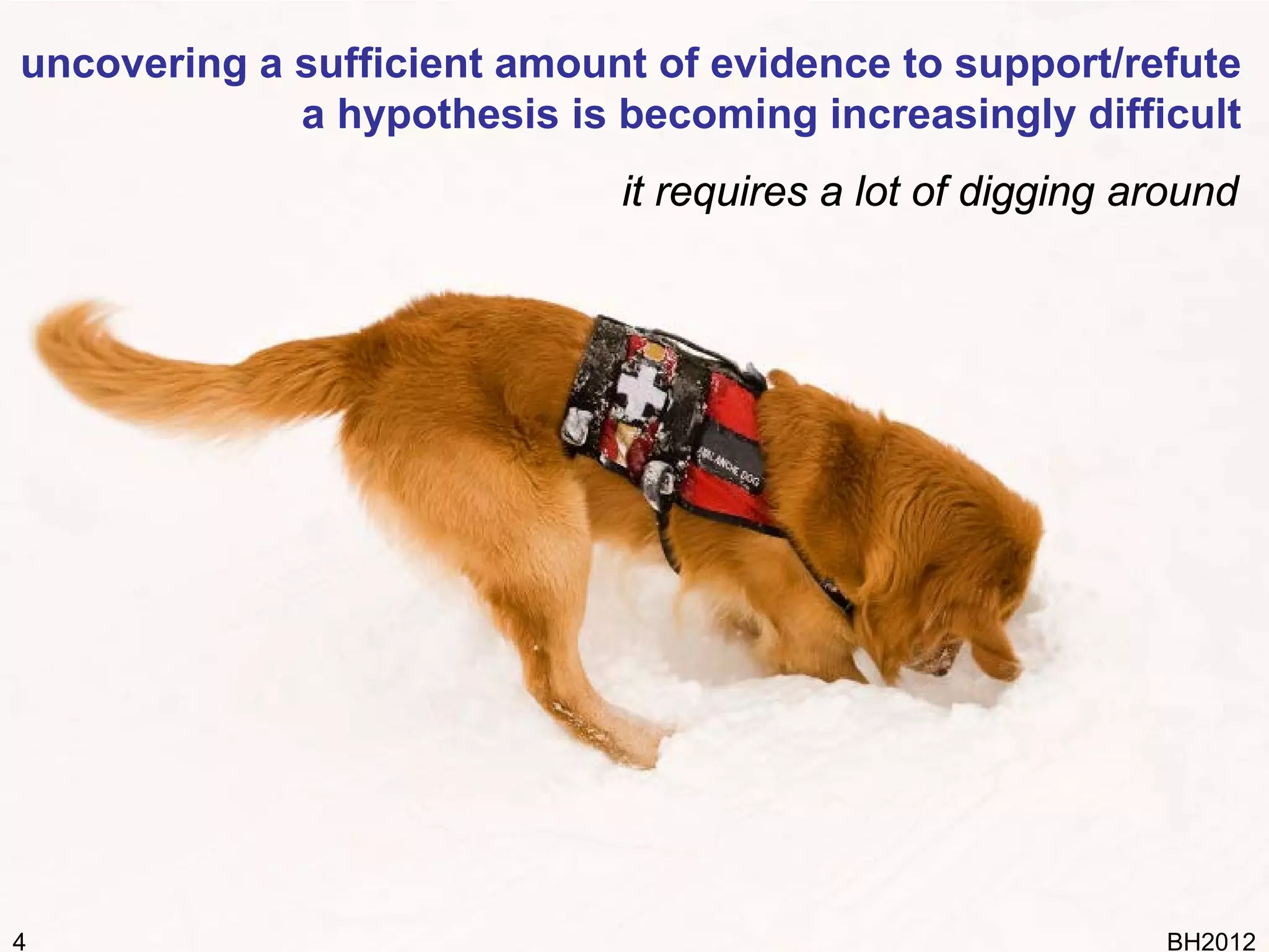 uncovering a sufficient amount of evidence to support/refute
             a hypothesis is becoming increasingly difficult
                             it requires a lot of digging around




4                                                          BH2012
 