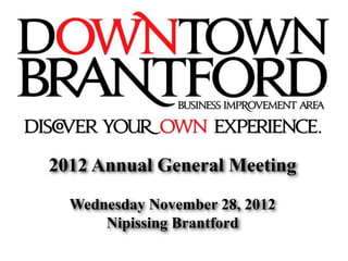 2012 Annual General Meeting 
Wednesday November 28, 2012 
Nipissing Brantford 
 