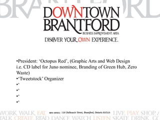 •President: ‘Octopus Red’, (Graphic Arts and Web Design 
i.e. CD label for Juno nominee, Branding of Green Hub, Zero 
Waste) 
•‘Tweetstock’ Organizer 
•‘ 
•‘ 
•‘ 
•‘ 
 