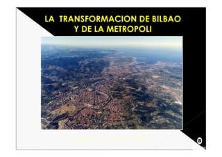 Santa Cruz , 5 de noviembre de 2013
LA TRANSFORMACION DE BILBAO
Y DE LA METROPOLI
 