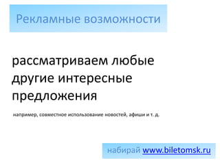Рекламные возможности


рассматриваем любые
другие интересные
предложения
например, совместное использование новостей, афиши и т. д.




                                     набирай www.biletomsk.ru
 