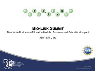 BIO-LINK SUMMIT
Bioscience Businesses/Education Models: Economic and Educational Impact

                            April 18-20, 2 012
 