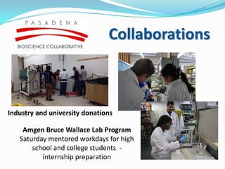 Collaborations



Industry and university donations

    Amgen Bruce Wallace Lab Program
   Saturday mentored workdays for high
       school and college students -
          internship preparation
 