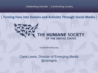 [ Turning Fans into Donors and Activists Through Social Media ]




            Carie Lewis, Director of Emerging Media
                          @cariegrls
 