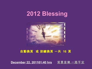 December 22, 2011 01:40  hrs 背景音樂﹕一路平安 自動換頁  或 按鍵換頁 一共  16  頁 2012 Blessing 