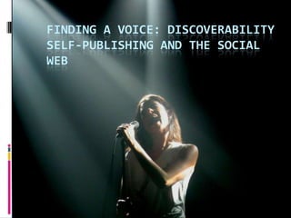 FINDING A VOICE: DISCOVERABILITY
SELF-PUBLISHING AND THE SOCIAL
WEB
 