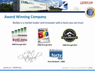 Award Winning Company
    BluSky is a market leader and innovator with a team you can trust.




   2008 through 2011      2009 through 2011            2008 through 2011




                                     Terry Shadwick – 2008
 